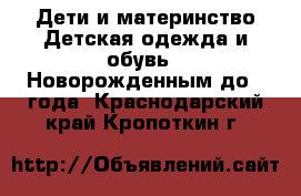 Дети и материнство Детская одежда и обувь - Новорожденным до 1 года. Краснодарский край,Кропоткин г.